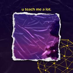 u teach me a lot.