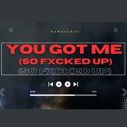YOU (Got me SO Fxcked up)
