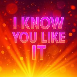 I Know You Like It