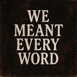 We Meant Every Word