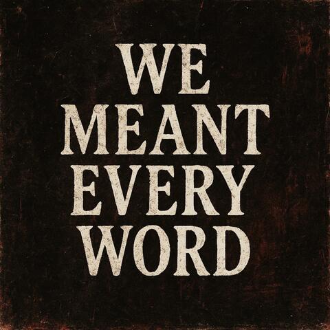 We Meant Every Word