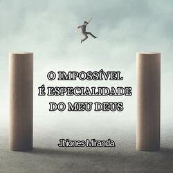 O Impossível é especialidade do meu Deus