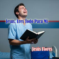 Jesús, Eres Todo Para Mí