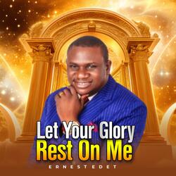 LET YOUR GLORY REST ON ME