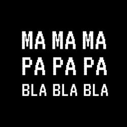 Ma Ma Ma Pa Pa Pa Bla Bla Bla