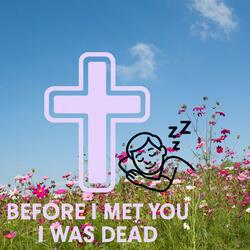 BEFORE I MET YOU I WAS DEAD