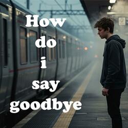 How I Do I Say Goodbye