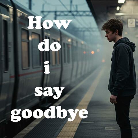 How I Do I Say Goodbye