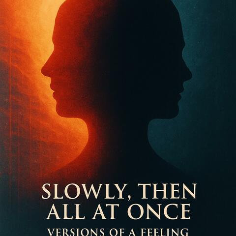 Slowly, Then All At Once – Versions of a Feeling