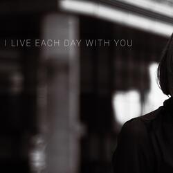 I live each day with you