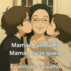 MAMÃE EU TE AMO MAMÃE EU TE QUERO