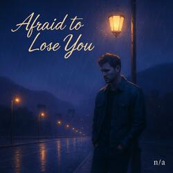 Afraid to Lose You