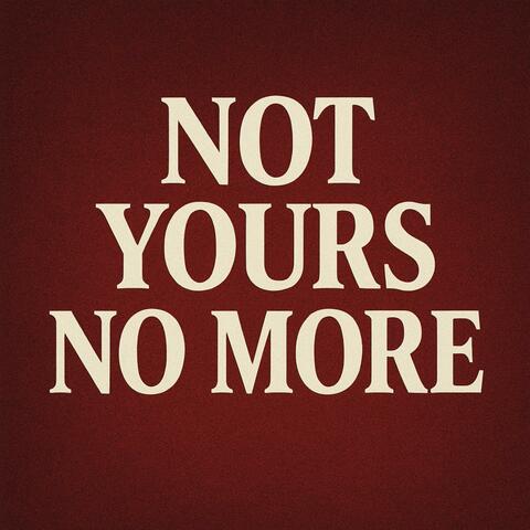 Not Yours No More