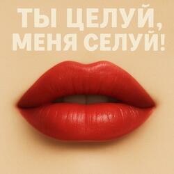 Ты целуй, меня целуй!