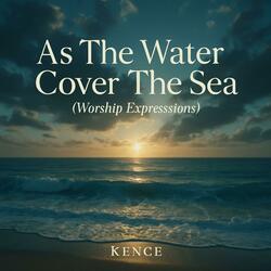 As The Water Cover The Sea (Worship Expressions)