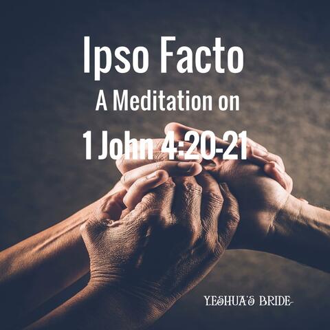 Ipso Facto: A Meditation on 1 John 4:20-21