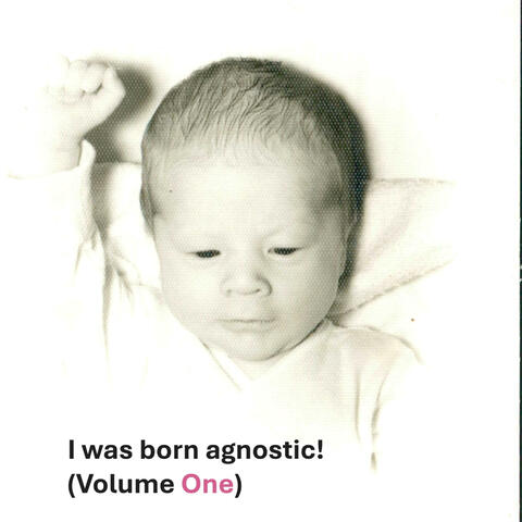 I was born agnostic! (Volume One)
