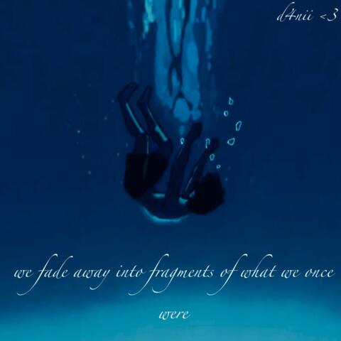 we fade away into fragments of what we once were
