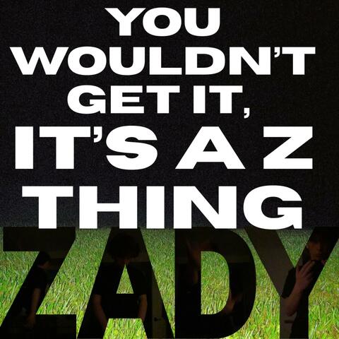 you wouldn't get it, it's a z thing