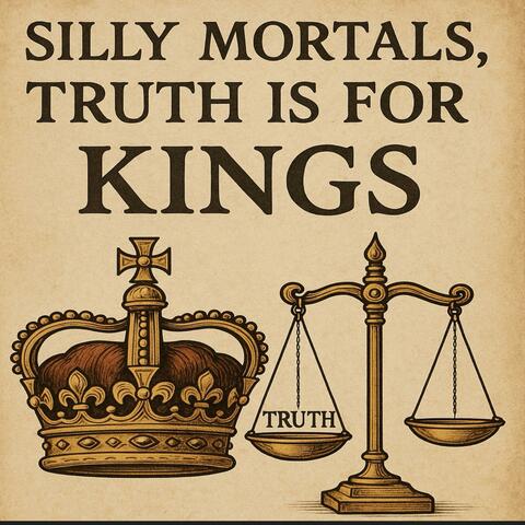 Silly Mortals Truth Is For Kings