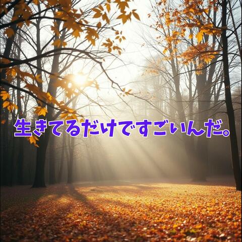 生きてるだけですごいんだ