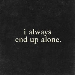 i always end up alone.