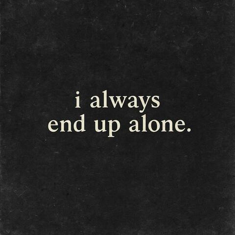 i always end up alone.
