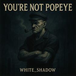 You're not Popeye