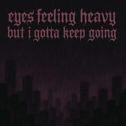 Eyes feeling heavy but i gotta keep going