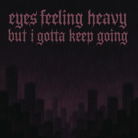 Eyes feeling heavy but i gotta keep going