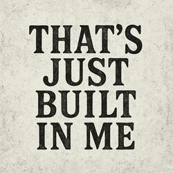 That’s Just Built in Me