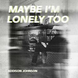 Maybe I'm Lonely Too