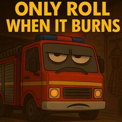 Only Roll When It Burns (feat. One Salty Fire Truck)