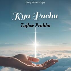 Kya Puchu Tujhse Prabhu