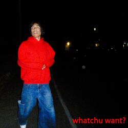 whatchu want?
