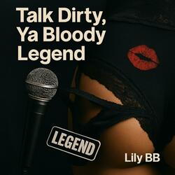 Talk Dirty, Ya Bloody Legend