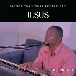 Bigger than what people say Jesus