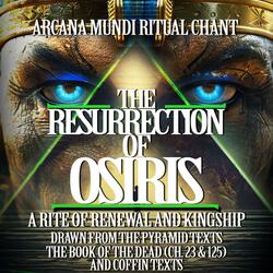 THE RESURRECTION OF OSIRIS BENEATH THE PYRAMID Arcana Mundi Ritual Chant – A Rite of Renewal and Kingship ancient Egyptian Spell from the Pyramid Texts, The Book of the Dead and Coffin Texts
