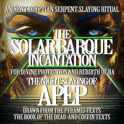 Solar Barque Incantation – The Night-Slaying of Apep Ancient Egyptian Serpent-Slaying Ritual from the Book of the Dead & Pyramid Texts for Protection and Rebirth of Ra
