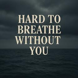 Hard To Breathe Without you