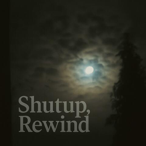 Shutup, Rewind