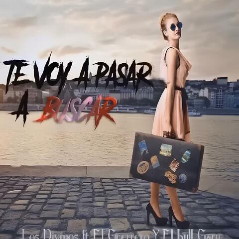 Te Voy A Pasar A Buscar (feat. Los Divinos, Guerrero & Bull Gary)