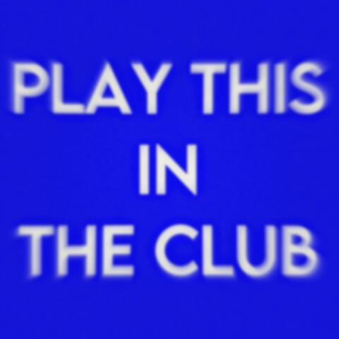 PLAY THIS IN THE CLUB