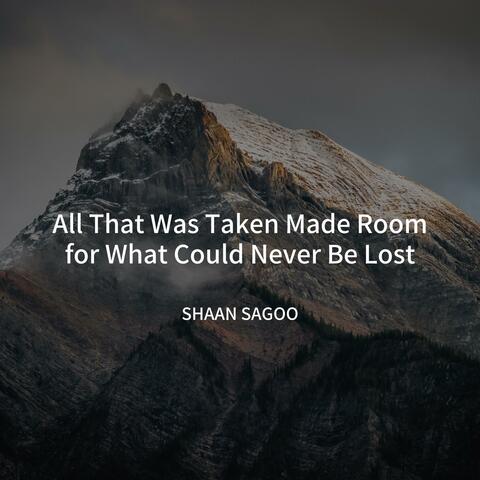 All That Was Taken Made Room for What Could Never Be Lost