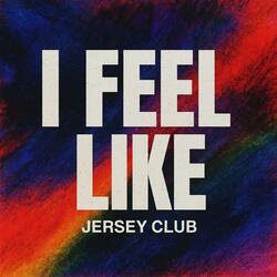 I FEEL LIKE (JERSEY CLUB)