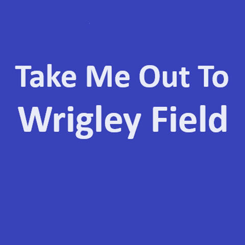 Take Me Out to Wrigley Field. rmf