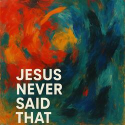Jesus Never Said That