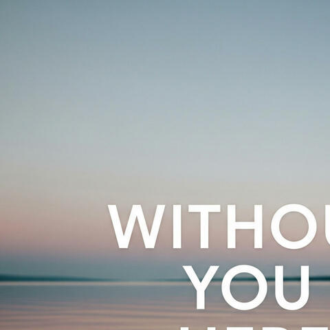 Whitout You Here