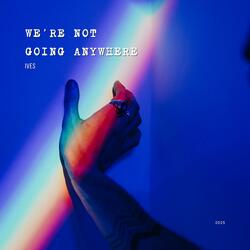 We're Not Going Anywhere