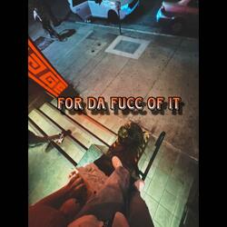 For Da Fucc Of It